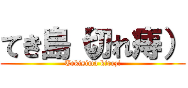 てき島（切れ痔） (Tekisima kirezi)
