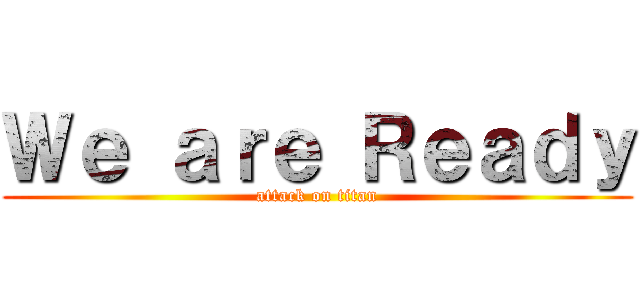 Ｗｅ ａｒｅ Ｒｅａｄｙ (attack on titan)