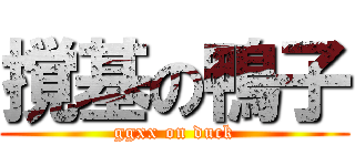 撹基の鴨子 (ggxx on duck)