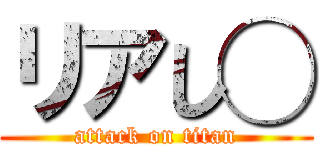 リアし◯ (attack on titan)