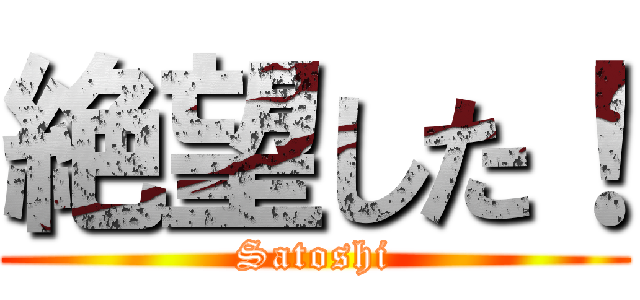 絶望した！ (Satoshi)