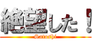 絶望した！ (Satoshi)