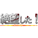 絶望した！ (Satoshi)