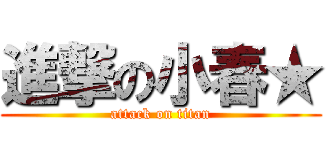 進撃の小春★ (attack on titan)