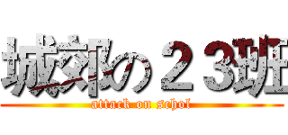 城郊の２３班 (attack on schol)