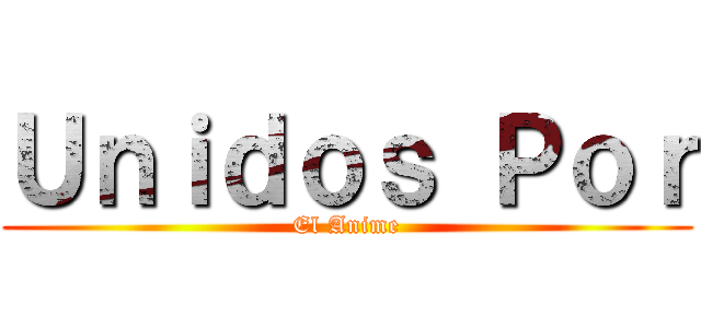 Ｕｎｉｄｏｓ Ｐｏｒ (El Anime)