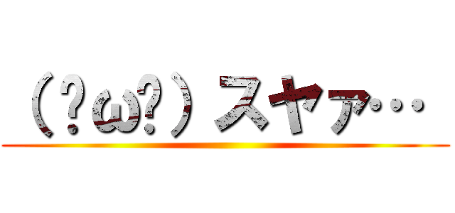 （ ˘ω˘）スヤァ…  ()