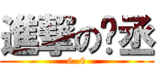 進撃の彥丞 (0..0)
