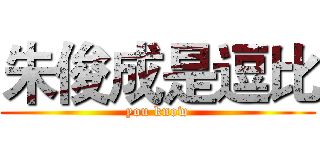 朱俊成是逗比 (you know)