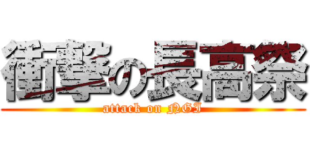 衝撃の長高祭 (attack on NGI)