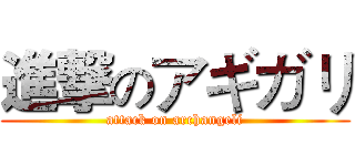 進撃のアギガリ (attack on archangeli)