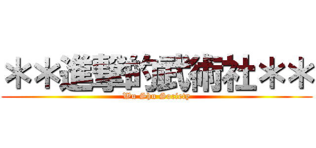 ＊＊進撃的武術社＊＊ (Wu Shu Society)