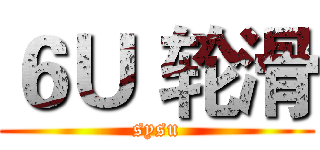 ６Ｕ｀轮滑 (sysu)