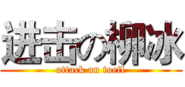 进击の柳冰 (attack on toefl)