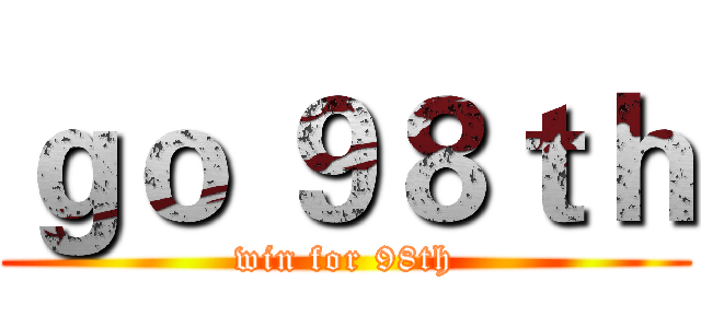 ｇｏ ９８ｔｈ (win for 98th)