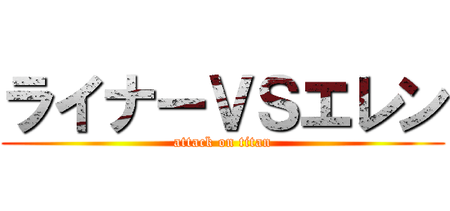 ライナーＶＳエレン (attack on titan)