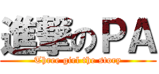 進撃のＰＡ (Three girl the story)
