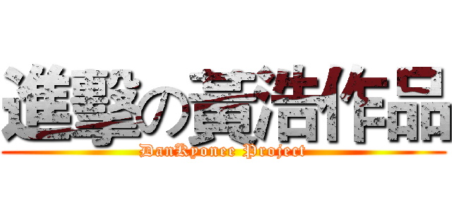 進擊の黃浩作品 (DanKyonee Project)