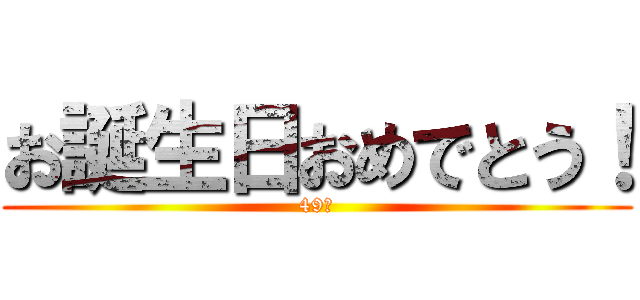 お誕生日おめでとう！ (49歳)