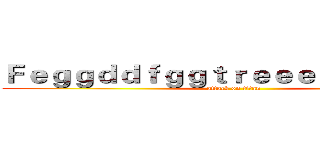 Ｆｅｇｇｄｄｆｇｇｔｒｅｅｅｅｆｇｇｇｇｆ (attack on titan)