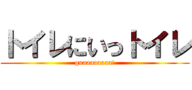 トイレにいっトイレ (guaaaaaaaa!)