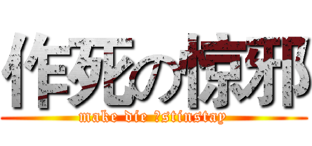 作死の惊邪 (make die のstinstay)