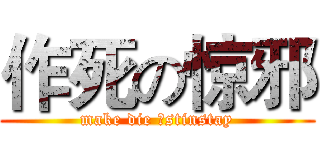 作死の惊邪 (make die のstinstay)