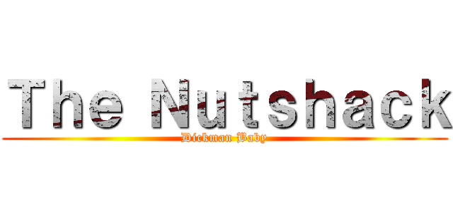 Ｔｈｅ Ｎｕｔｓｈａｃｋ (Dickman Baby)