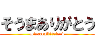 そうまありがとう (minecraft　friend)