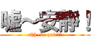 嘘～安靜！ (shh~be quiet！)
