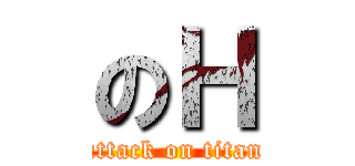 のＨ (attack on titan)