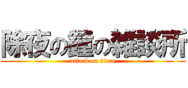 除夜の鐘の雑談所 (attack on titan)