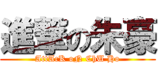 進撃の朱豪 (AttAcK oN ChU Ho)