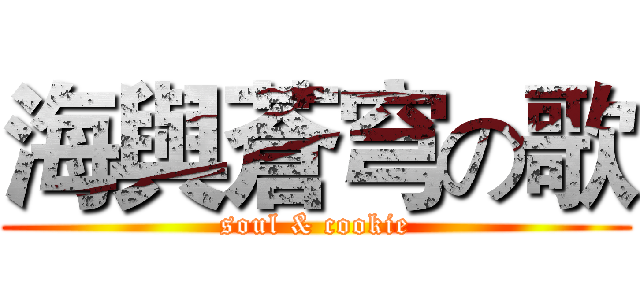 海與蒼穹の歌 (soul & cookie)