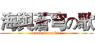海與蒼穹の歌 (soul & cookie)