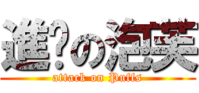 進擊の泡芙 (attack on Puffs)