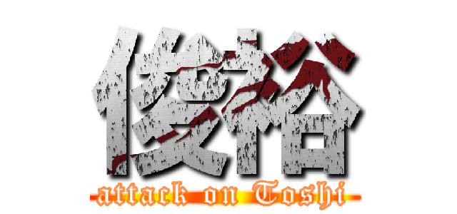 俊裕 (attack on Toshi)