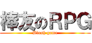 棒友のＲＰＧ (Blush game)