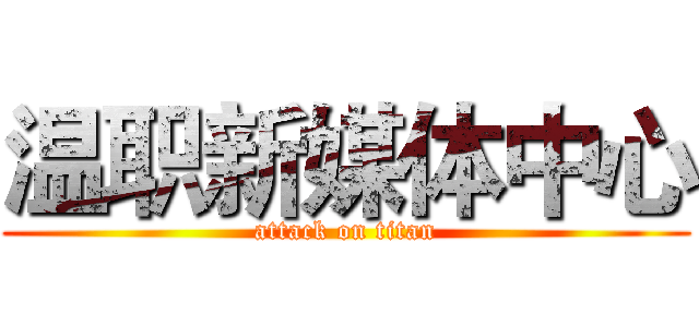 温职新媒体中心 (attack on titan)
