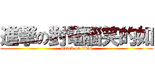進撃の對電腦笑的如 (attack on titan)