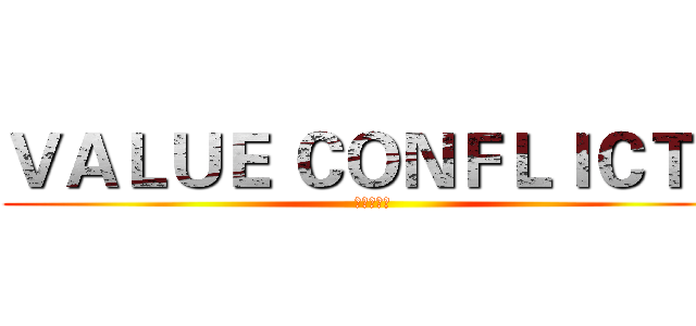 ＶＡＬＵＥ ＣＯＮＦＬＩＣＴＳ (价值观冲突)