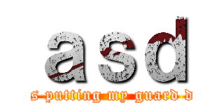 ａｓｄ (I was putting my guard down)