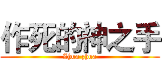 作死的神之手 (Zhua zhua)