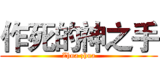 作死的神之手 (Zhua zhua)