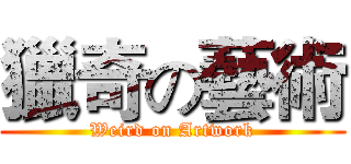 獵奇の藝術 (Weird on Artwork)