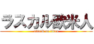 ラスカル欧米人 (attack on titan)