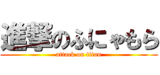 進撃のふにゃもら (attack on titan)