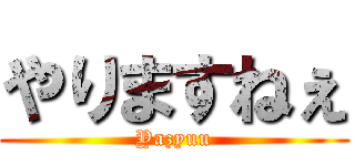 やりますねぇ (Yazyuu)