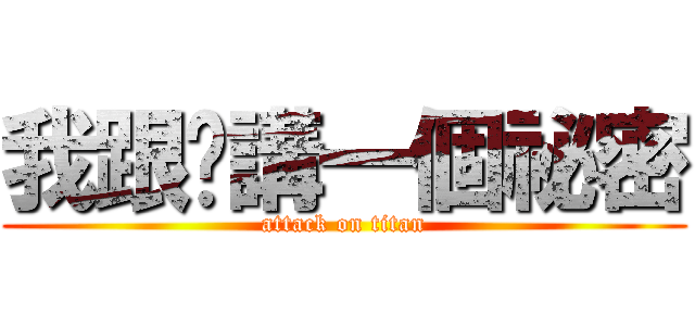 我跟你講一個祕密 (attack on titan)