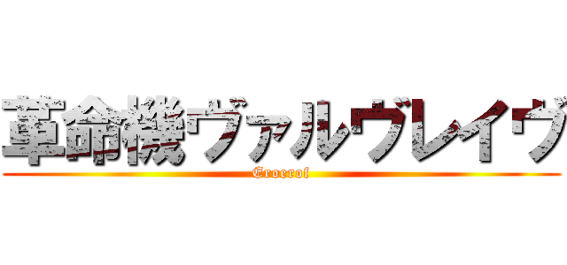 革命機ヴァルヴレイヴ (Eroerof)